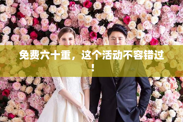 免费六十重，这个活动不容错过！