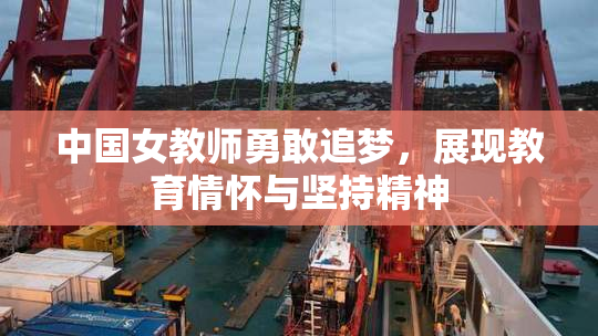 中国女教师勇敢追梦，展现教育情怀与坚持精神