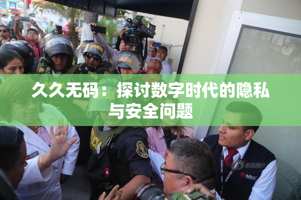 久久无码：探讨数字时代的隐私与安全问题