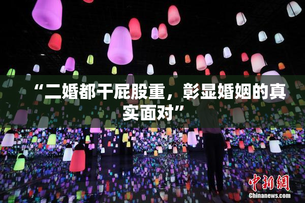 “二婚都干屁股重，彰显婚姻的真实面对”