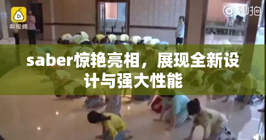 saber惊艳亮相，展现全新设计与强大性能