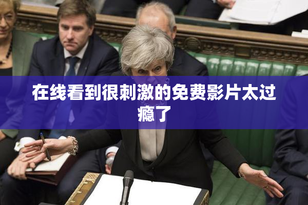 在线看到很刺激的免费影片太过瘾了