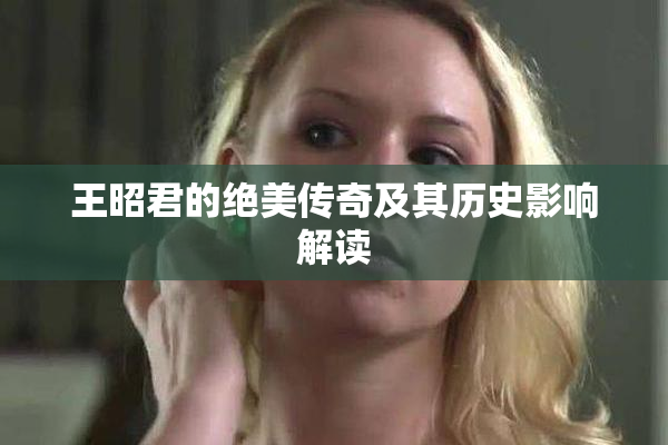 王昭君的绝美传奇及其历史影响解读