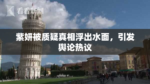 紫妍被质疑真相浮出水面，引发舆论热议