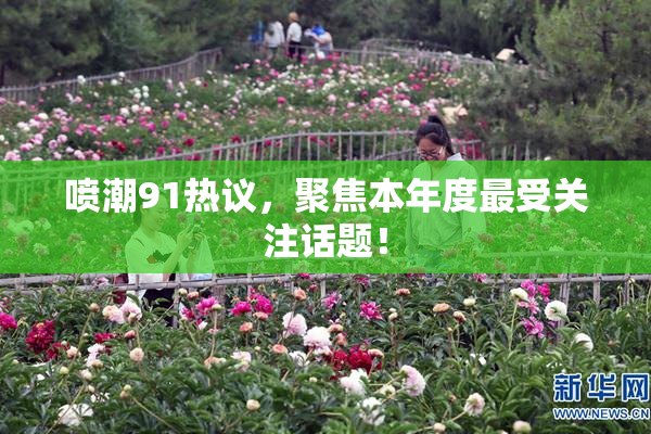 喷潮91热议，聚焦本年度最受关注话题！