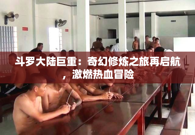 斗罗大陆巨重：奇幻修炼之旅再启航，激燃热血冒险
