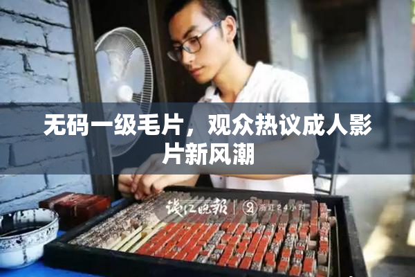 无码一级毛片，观众热议成人影片新风潮