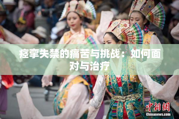 痉挛失禁的痛苦与挑战：如何面对与治疗