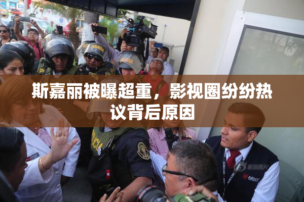 斯嘉丽被曝超重，影视圈纷纷热议背后原因