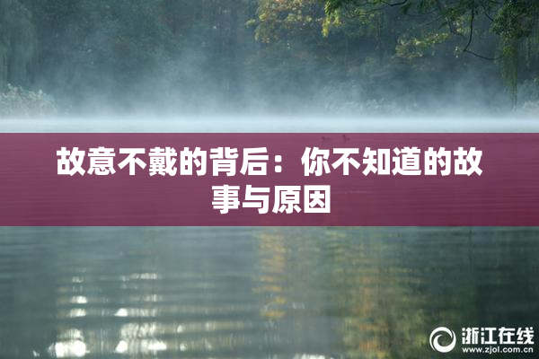 故意不戴的背后：你不知道的故事与原因