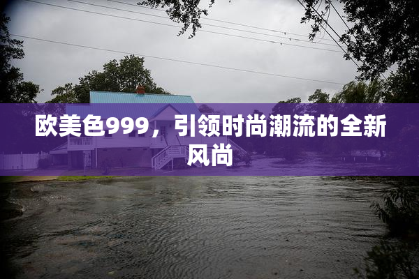 欧美色999，引领时尚潮流的全新风尚