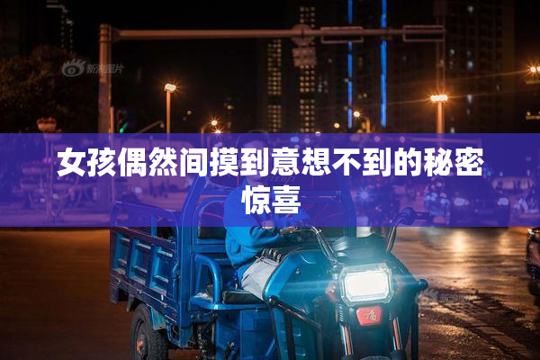 女孩偶然间摸到意想不到的秘密惊喜