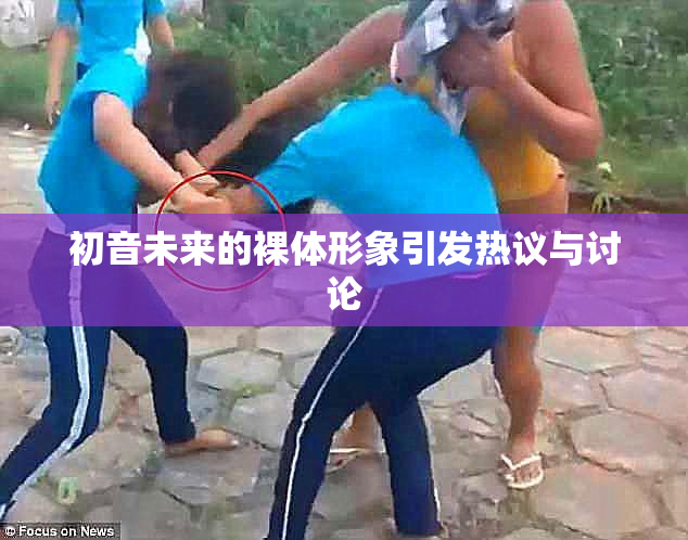 初音未来的裸体形象引发热议与讨论