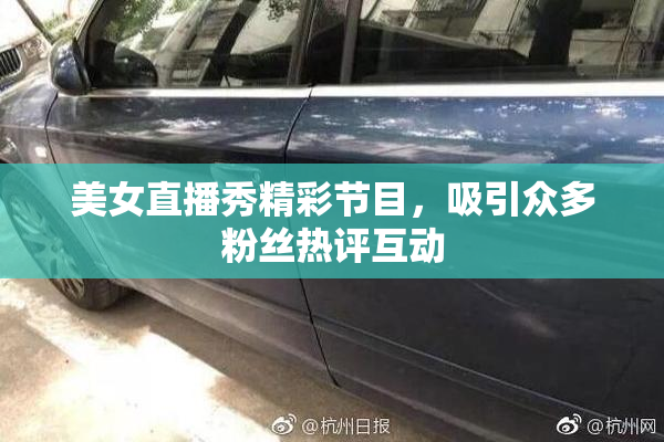 美女直播秀精彩节目，吸引众多粉丝热评互动