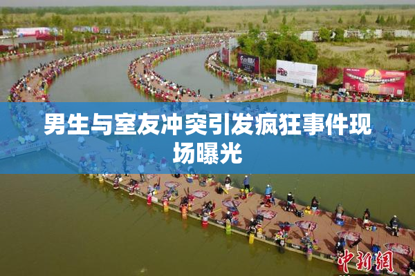 男生与室友冲突引发疯狂事件现场曝光