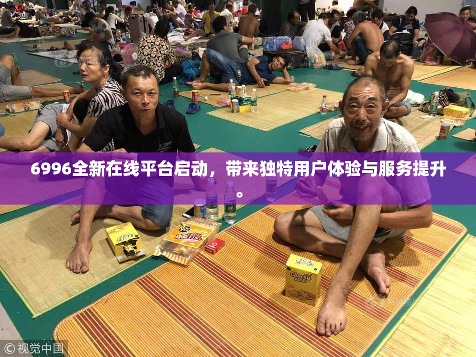 6996全新在线平台启动，带来独特用户体验与服务提升。