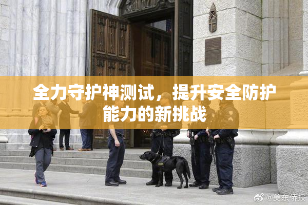 全力守护神测试，提升安全防护能力的新挑战