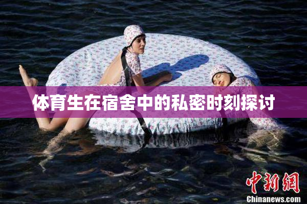 体育生在宿舍中的私密时刻探讨