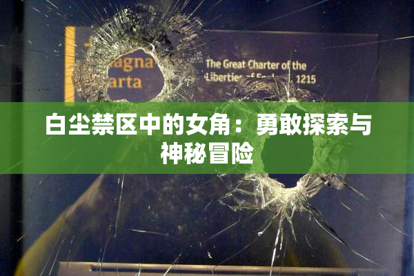 白尘禁区中的女角：勇敢探索与神秘冒险