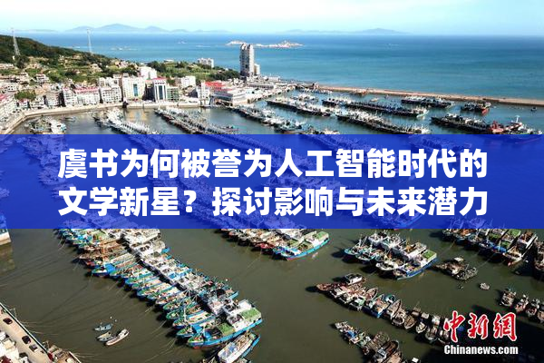 虞书为何被誉为人工智能时代的文学新星？探讨影响与未来潜力