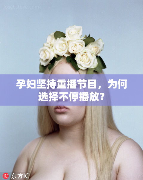 孕妇坚持重播节目，为何选择不停播放？
