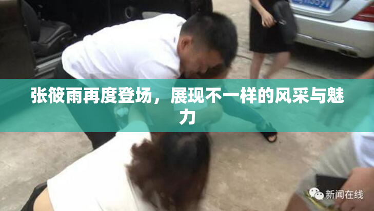 张筱雨再度登场，展现不一样的风采与魅力
