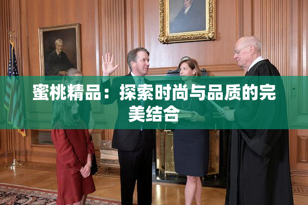 蜜桃精品：探索时尚与品质的完美结合