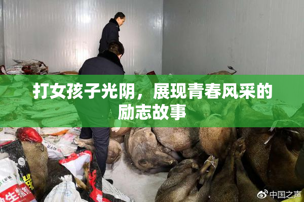 打女孩子光阴，展现青春风采的励志故事