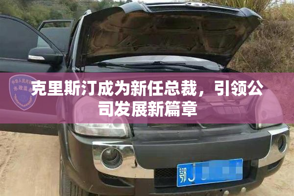 克里斯汀成为新任总裁，引领公司发展新篇章