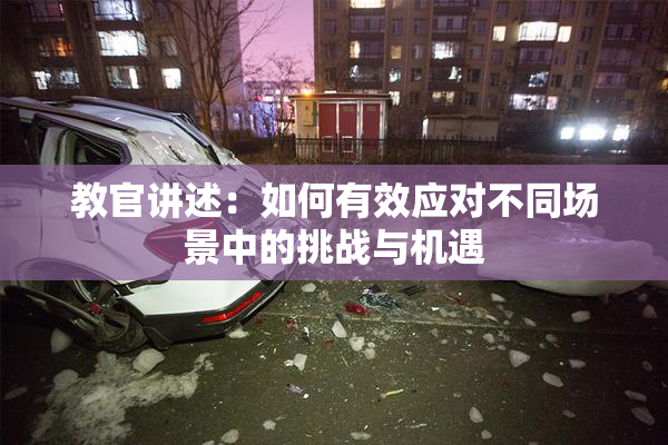 教官讲述：如何有效应对不同场景中的挑战与机遇