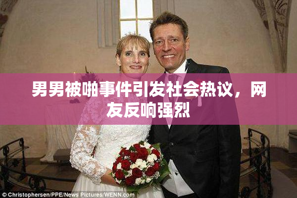 男男被啪事件引发社会热议，网友反响强烈