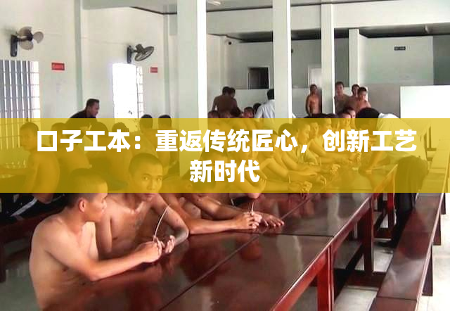口子工本：重返传统匠心，创新工艺新时代