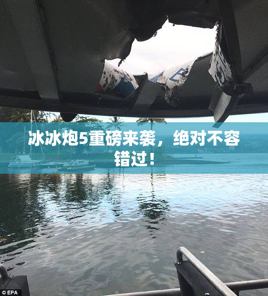 冰冰炮5重磅来袭，绝对不容错过！
