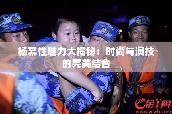 杨幂性魅力大揭秘：时尚与演技的完美结合