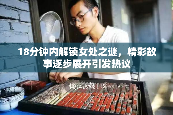 18分钟内解锁女处之谜，精彩故事逐步展开引发热议