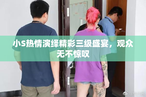 小S热情演绎精彩三级盛宴，观众无不惊叹