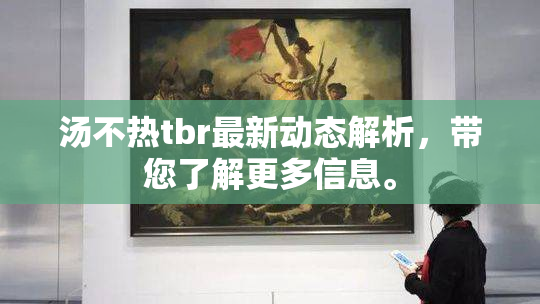 汤不热tbr最新动态解析，带您了解更多信息。