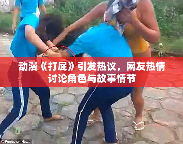 动漫《打屁》引发热议，网友热情讨论角色与故事情节