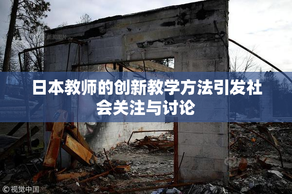 日本教师的创新教学方法引发社会关注与讨论