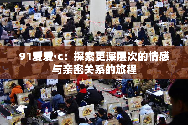 91爱爱·c：探索更深层次的情感与亲密关系的旅程