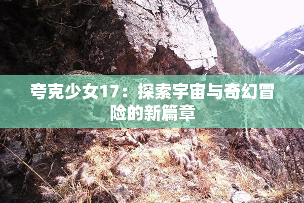 夸克少女17：探索宇宙与奇幻冒险的新篇章