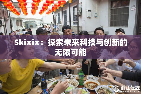 Skixix：探索未来科技与创新的无限可能
