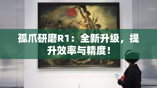 孤爪研磨R1：全新升级，提升效率与精度！