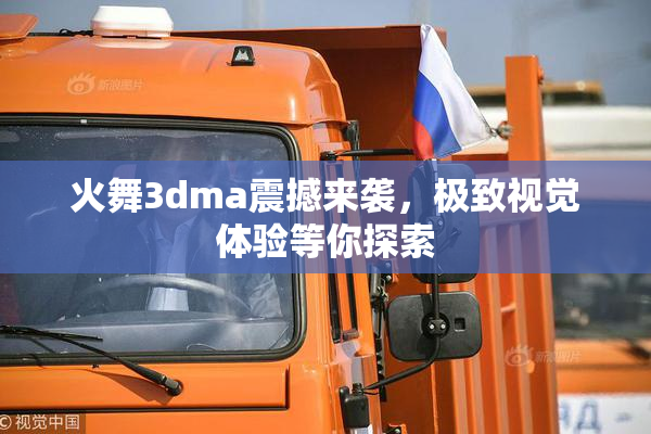 火舞3dma震撼来袭，极致视觉体验等你探索