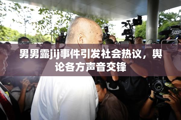 男男露jij事件引发社会热议，舆论各方声音交锋