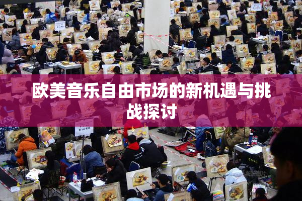 欧美音乐自由市场的新机遇与挑战探讨