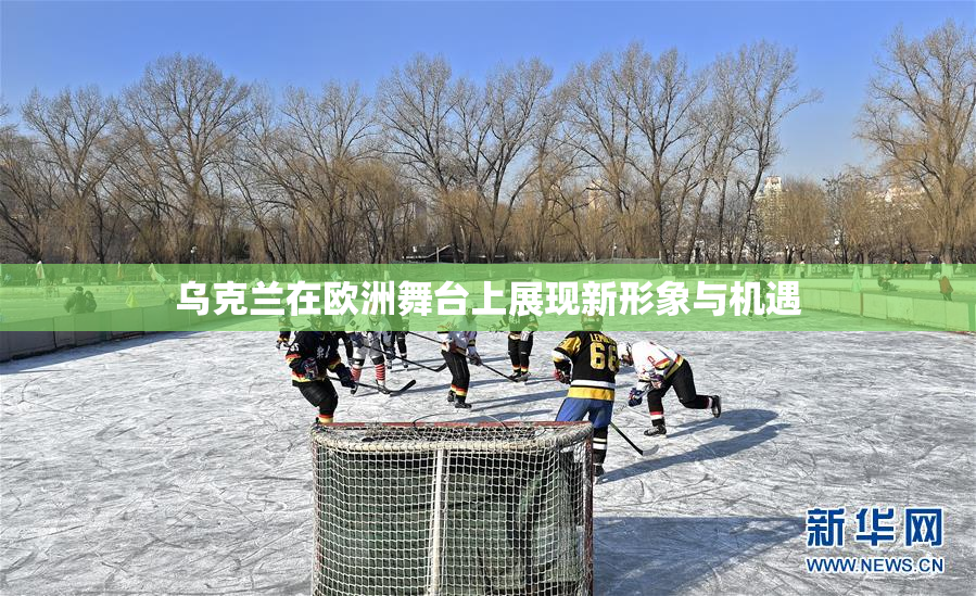 乌克兰在欧洲舞台上展现新形象与机遇