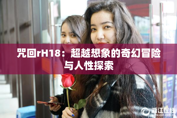 咒回rH18：超越想象的奇幻冒险与人性探索