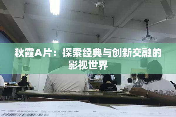 秋霞A片：探索经典与创新交融的影视世界