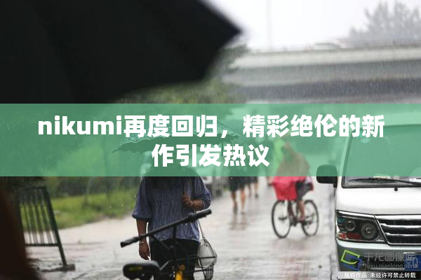 nikumi再度回归，精彩绝伦的新作引发热议